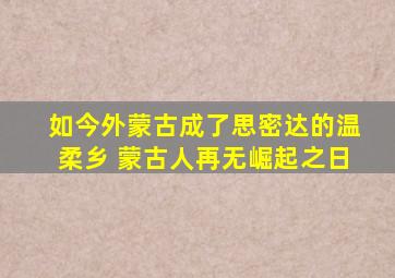 如今外蒙古成了思密达的温柔乡 蒙古人再无崛起之日